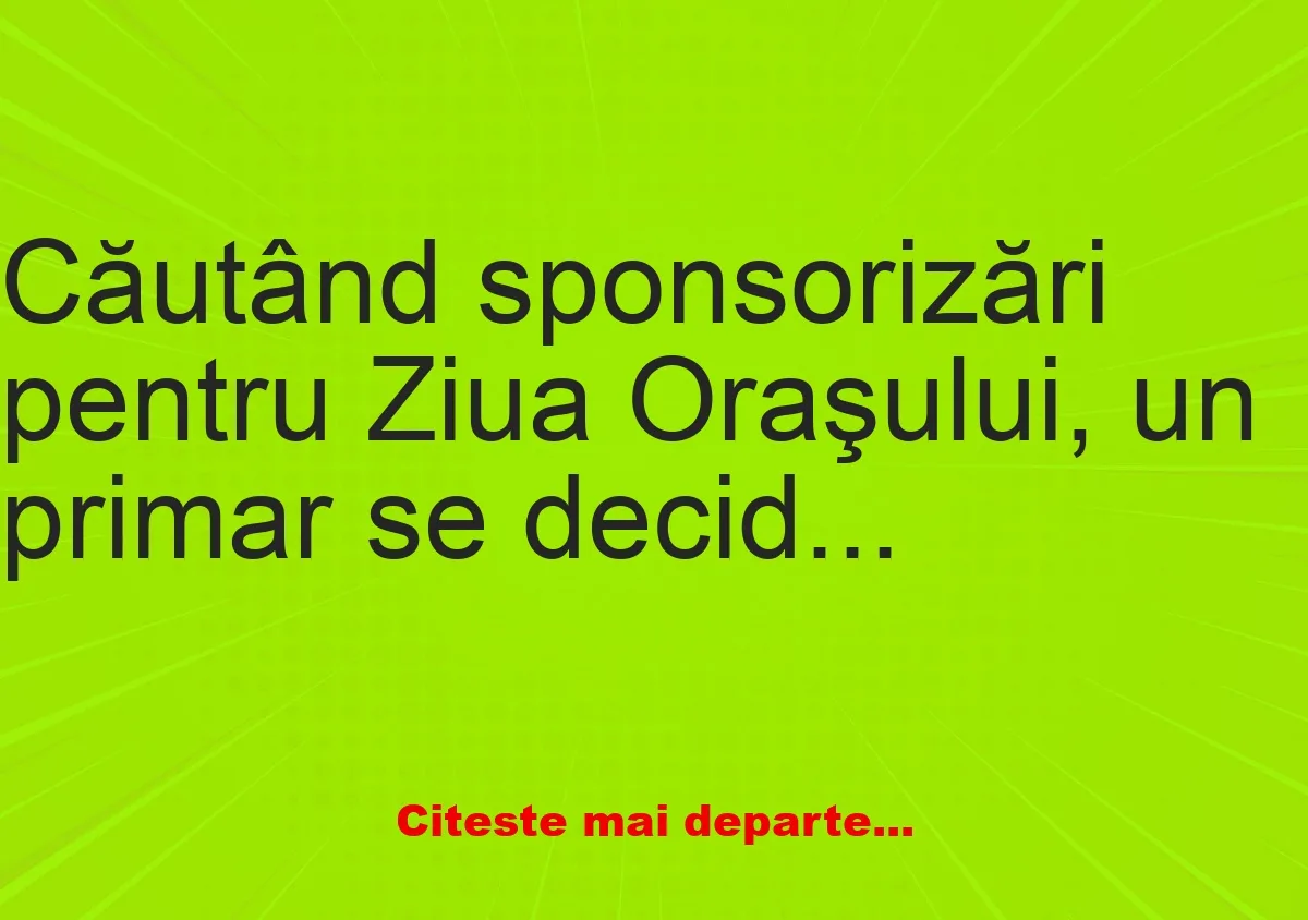 Banc: Căutând sponsorizări pentru Ziua Oraşului, un primar se decide să…