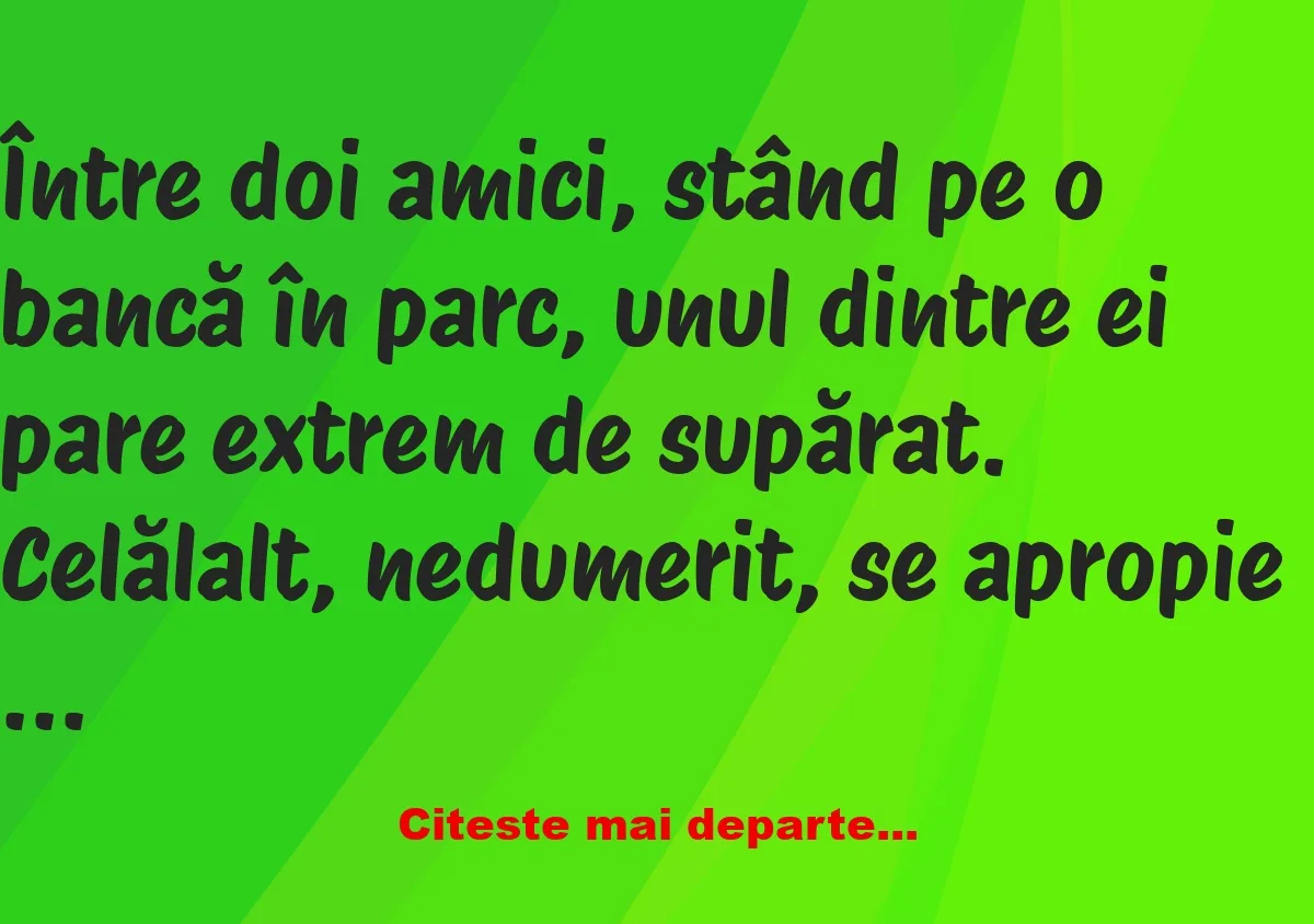 Banc: Ce-ai, mă omule, de ești așa supărat? –