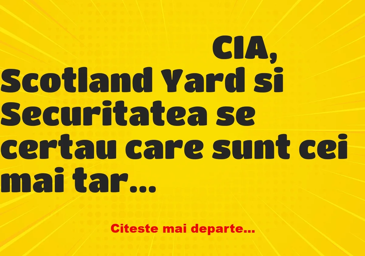 Banc: CIA, Scotland Yard si Securitatea se certau care sunt cei mai tari