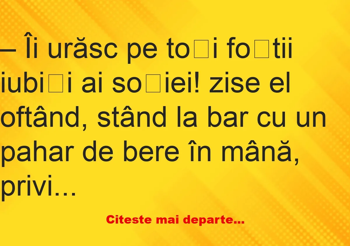 Banc: Îi urăsc pe toți foștii iubiți ai soției –