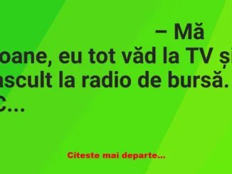 Banc: – Mă Ioane, eu tot văd la TV și ascult la radio de bursă. Ce e aia…