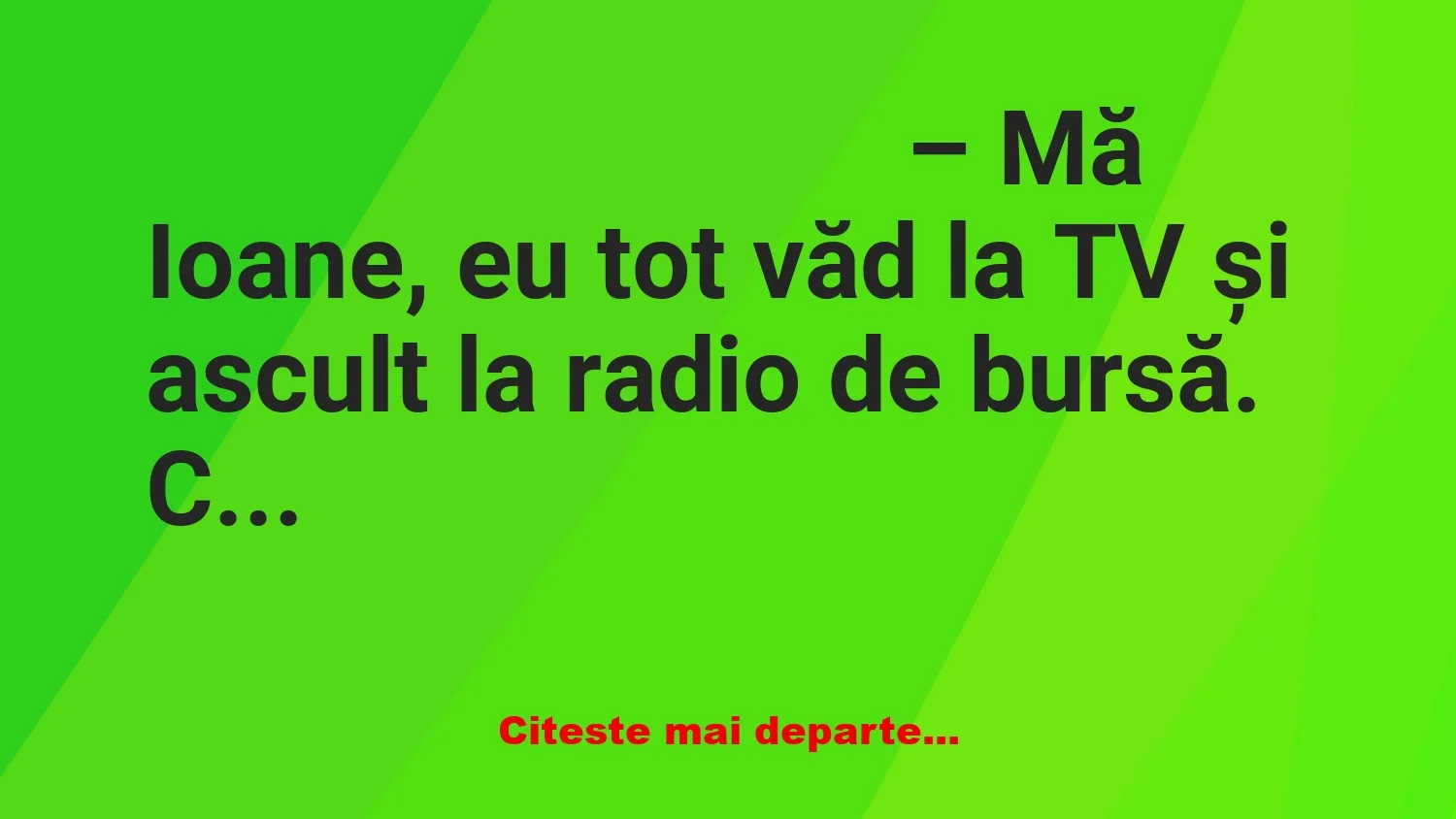 Banc: – Mă Ioane, eu tot văd la TV și ascult la radio de bursă. Ce e aia…