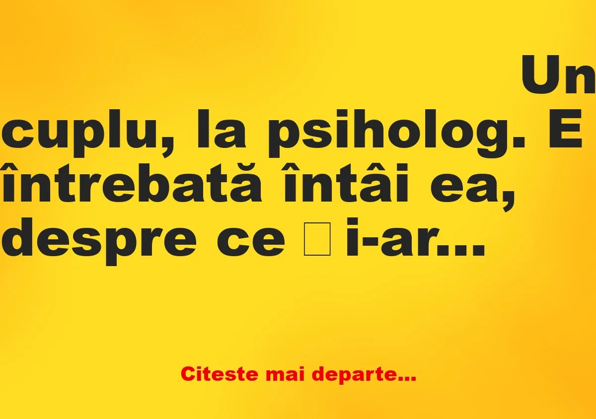 Banc: Un cuplu, la psiholog. E întrebată întâi ea, despre ce și-ar dori de…