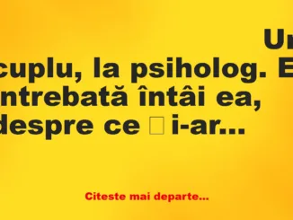 Banc: Un cuplu, la psiholog. E întrebată întâi ea, despre ce și-ar dori de…