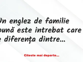 Banc: Un englez de familie bună este intrebat care e diferența dintre…