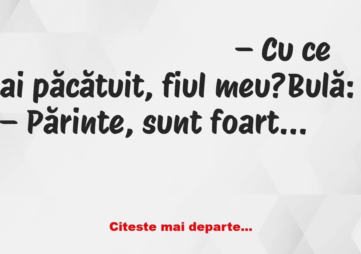 Banc: Bulă: – Părinte, sunt foarte lacom. Ăsta e păcatul meu