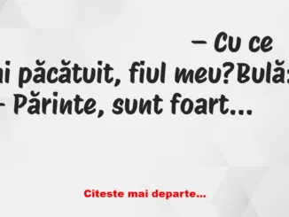 Banc: Bulă: – Părinte, sunt foarte lacom. Ăsta e păcatul meu