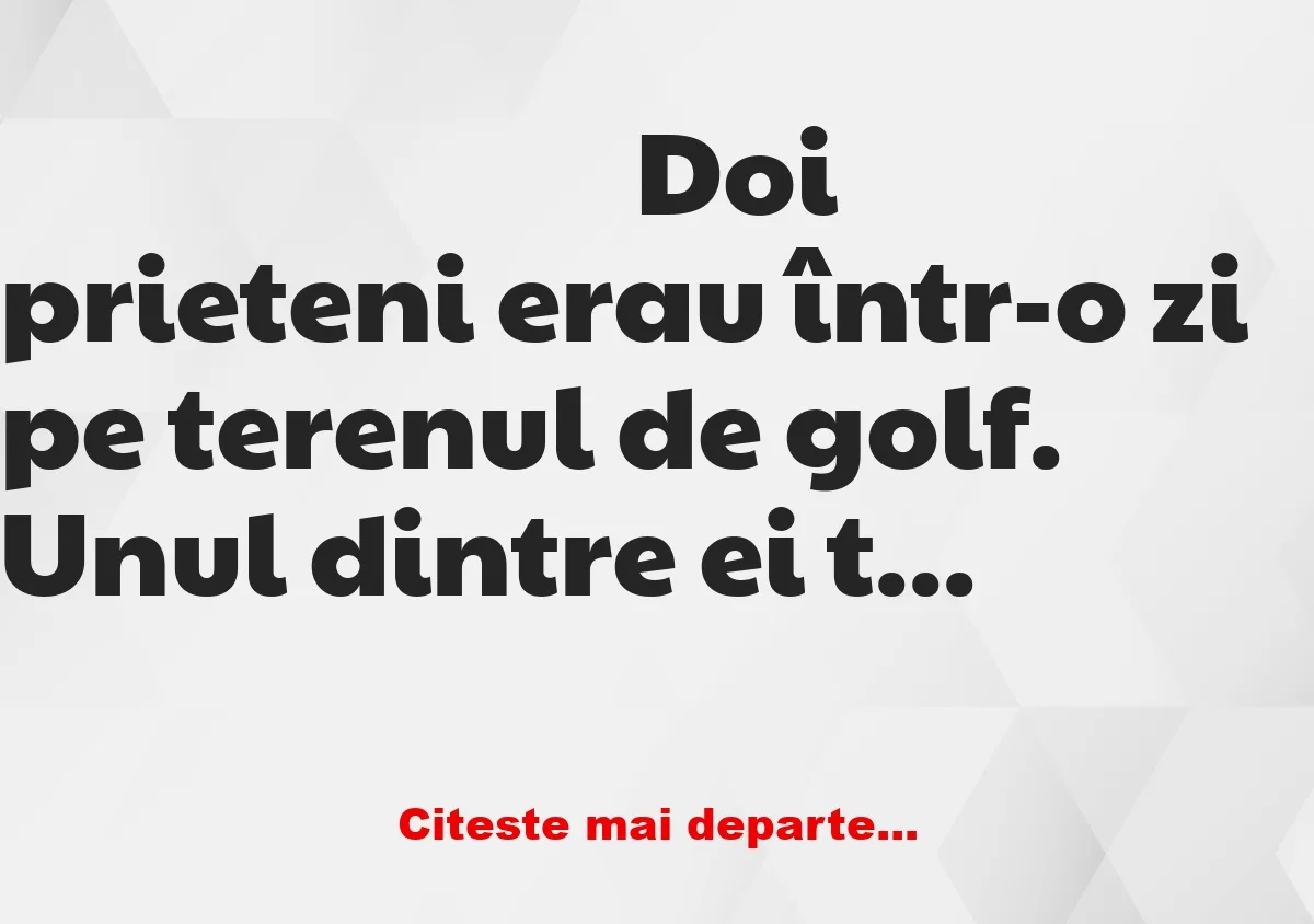 Banc: Doi prieteni erau într-o zi pe terenul de golf. Unul dintre ei tocmai…