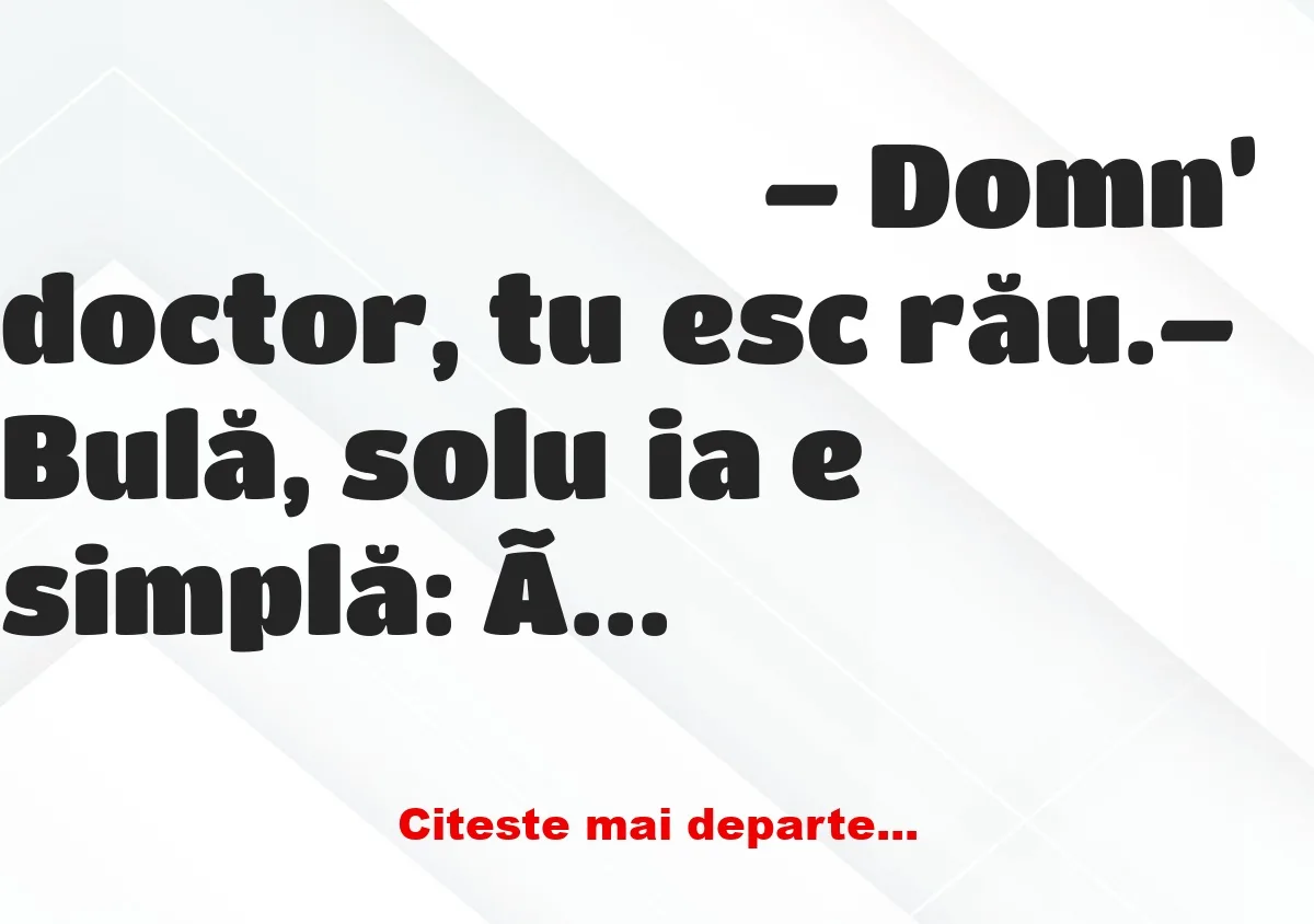 Banc: – Domn’ doctor, tușesc rău.