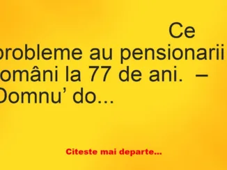 Banc: – Domnu’ doctor, am o problemă. – Zi, tataie, despre ce-i vorba?!