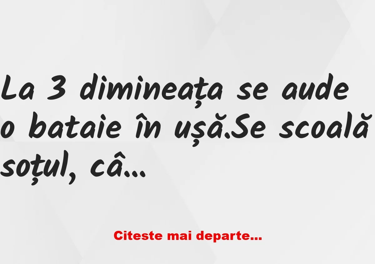 Banc: La 3 dimineața se aude o bataie în ușă. Se scoală soțul…