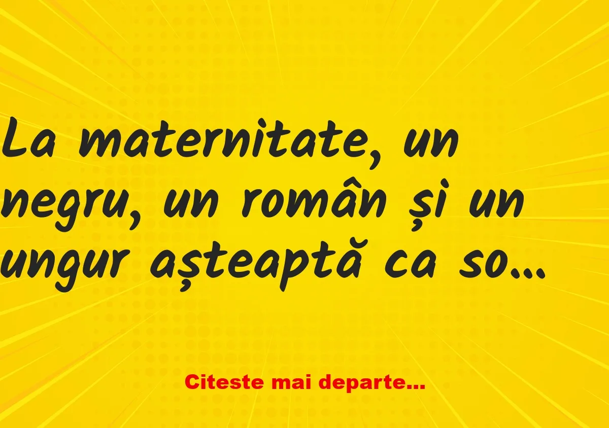 Banc: La maternitate, un negru, un român și un ungur așteaptă ca soțiile lor…