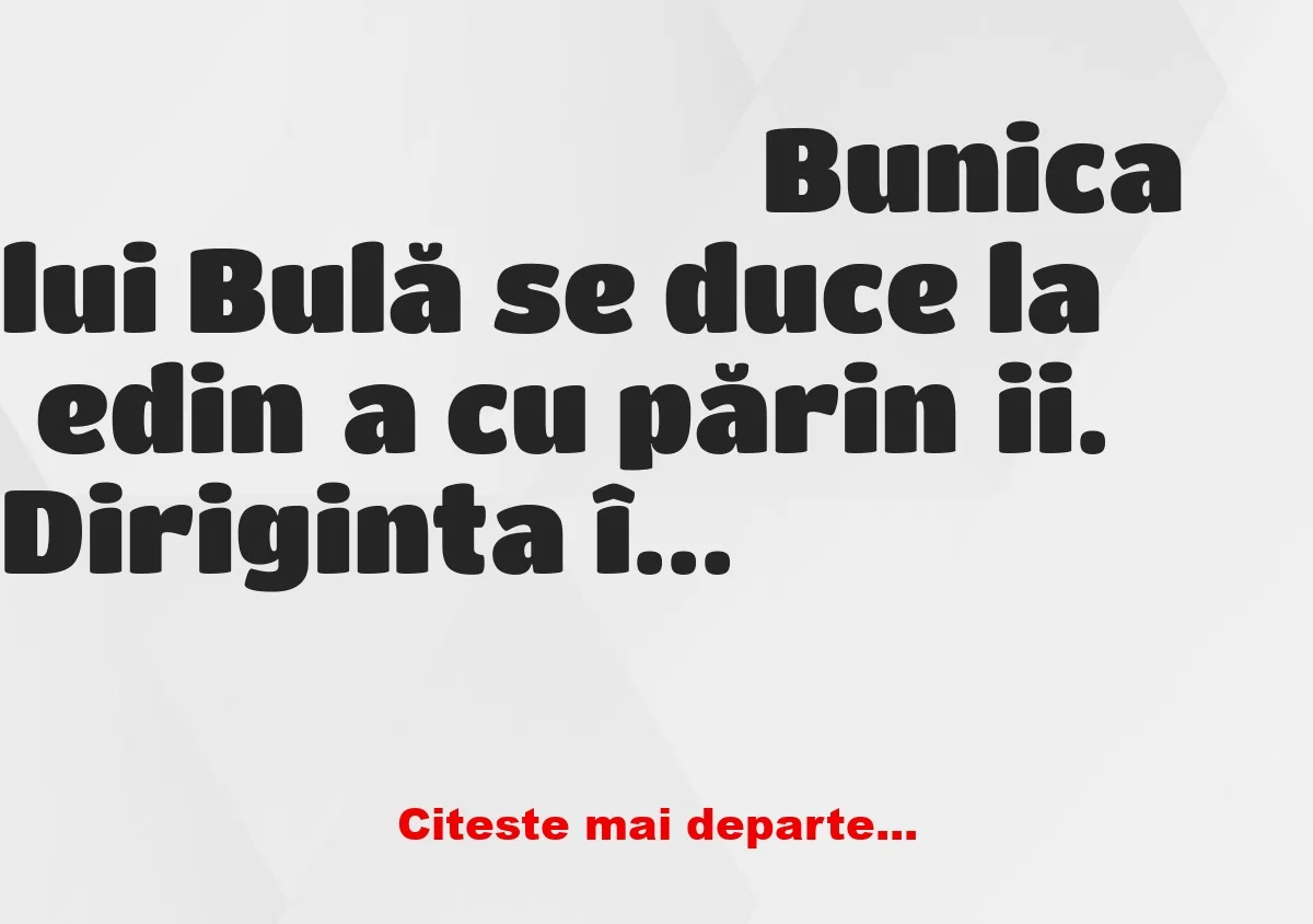 Banc: – Mamaie, nepotul tău este corigent la trei materii, are numai note de…