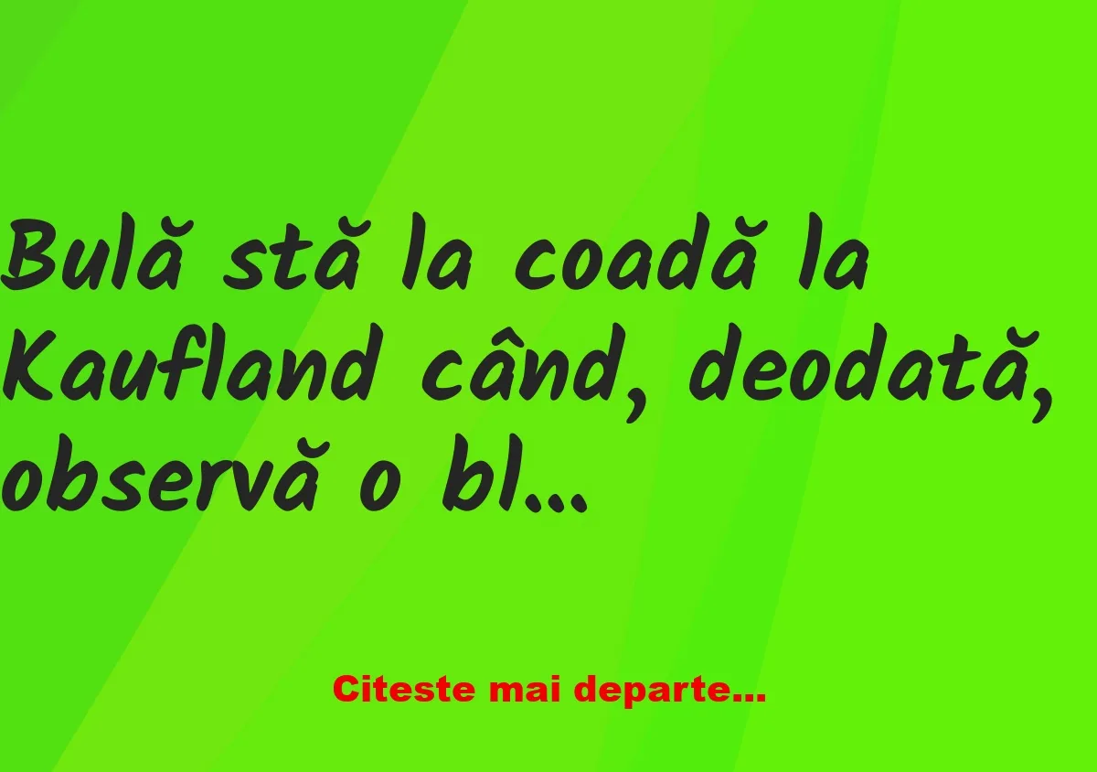 Banc: O blondă îi face cu mâna lui Bulă: – Scuzați, domnișoară, ne cunoaștem…