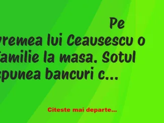 Banc: Pe vremea lui Ceausescu o familie la masa. Sotul spunea bancuri cu…