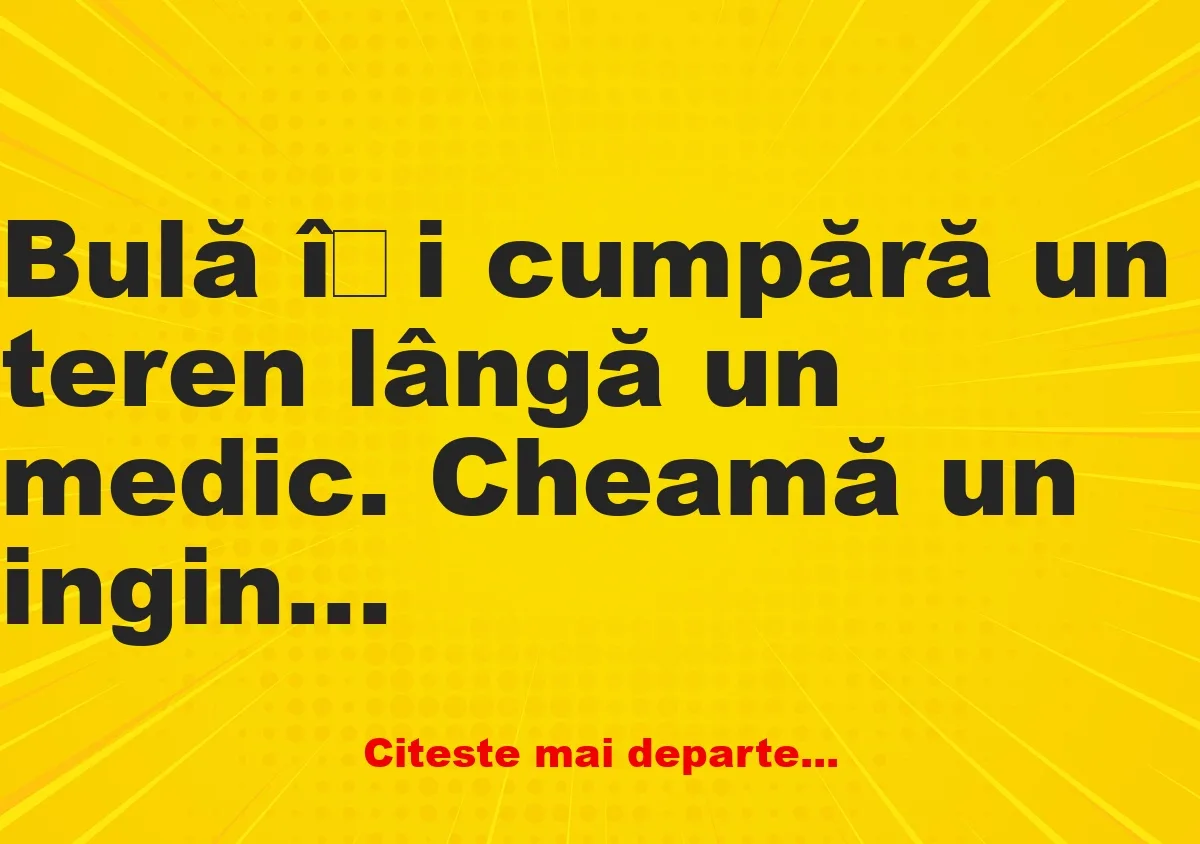 Banc: Bulă își cumpără un teren lângă un medic: – Mă pot compara cu tine, că…
