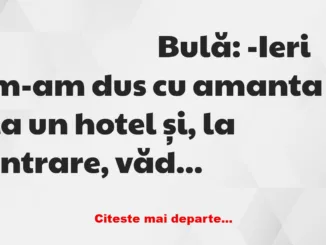 Banc: Bulă:- M-am dus cu amanta la un hotel. Acolo mi-a pierit tot cheful