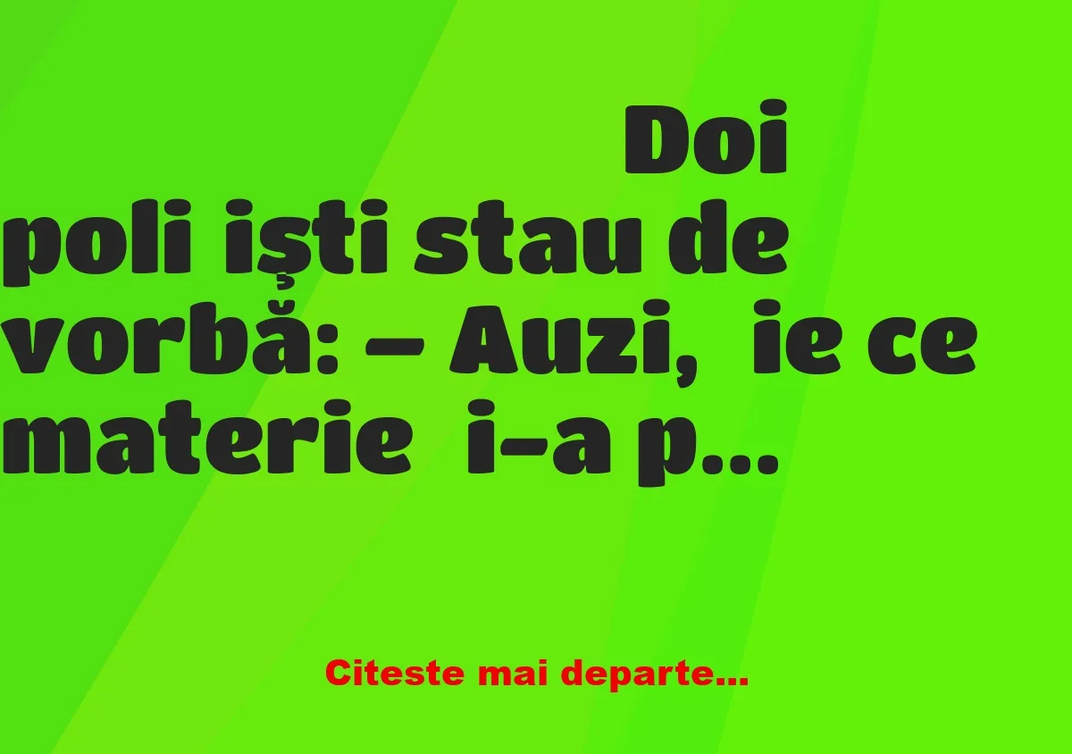 Banc: Doi poliţişti stau de vorbă: – Auzi, ție ce materie ți-a plăcut la…