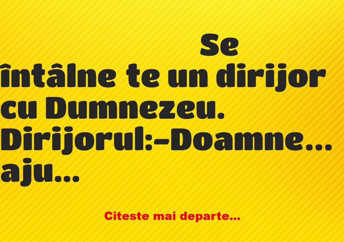 Banc: Dumnezeu îl întreabă: -Fiule, ţi-ar plăcea să fii dirijorul corului…