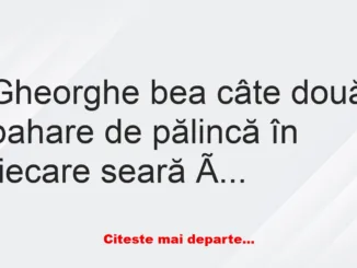 Banc: Gheorghe bea câte două pahare de pălincă în fiecare seară înainte de…