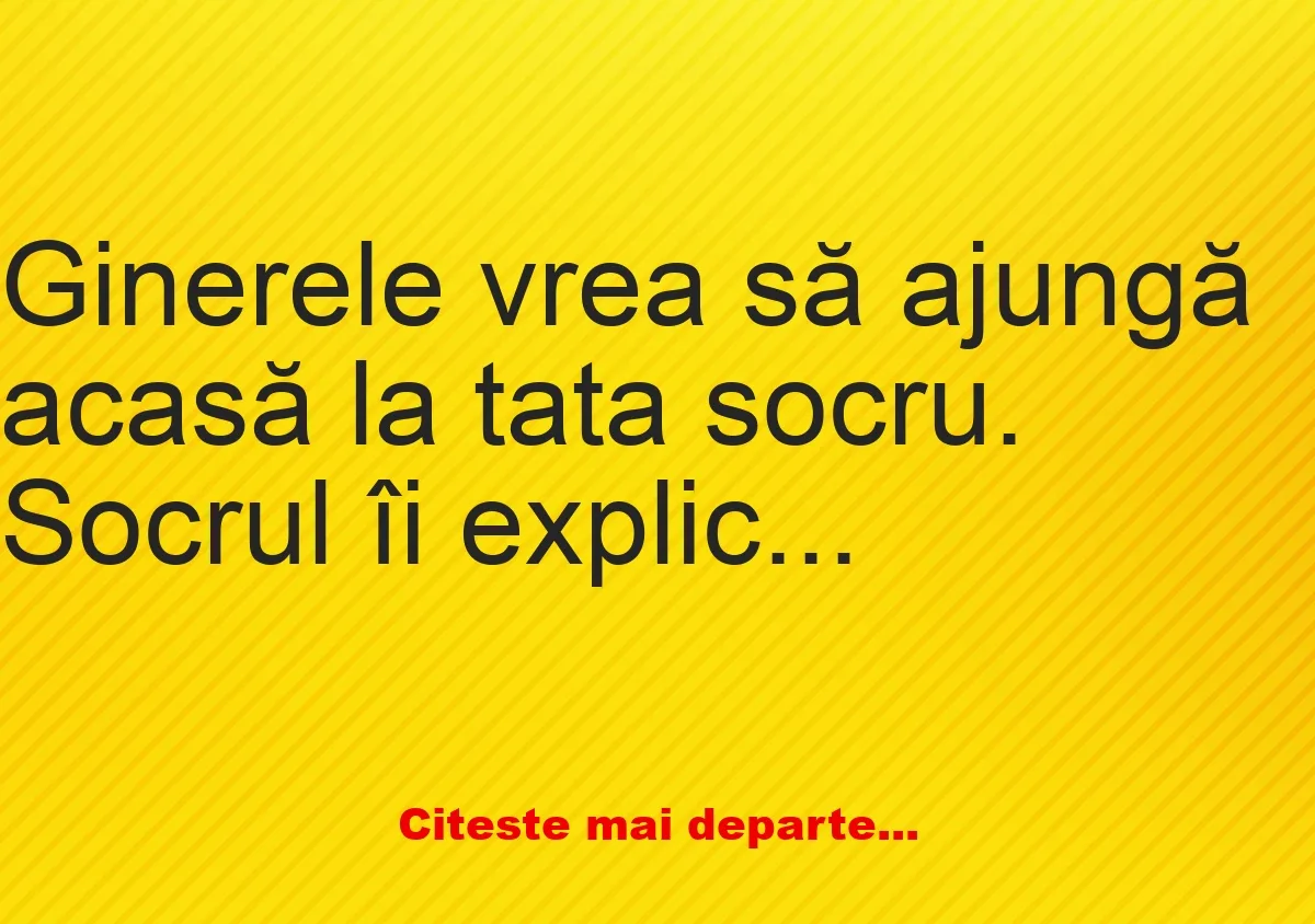 Banc: Ginerele vrea să ajungă acasă la tata socru. Socrul îi explică: