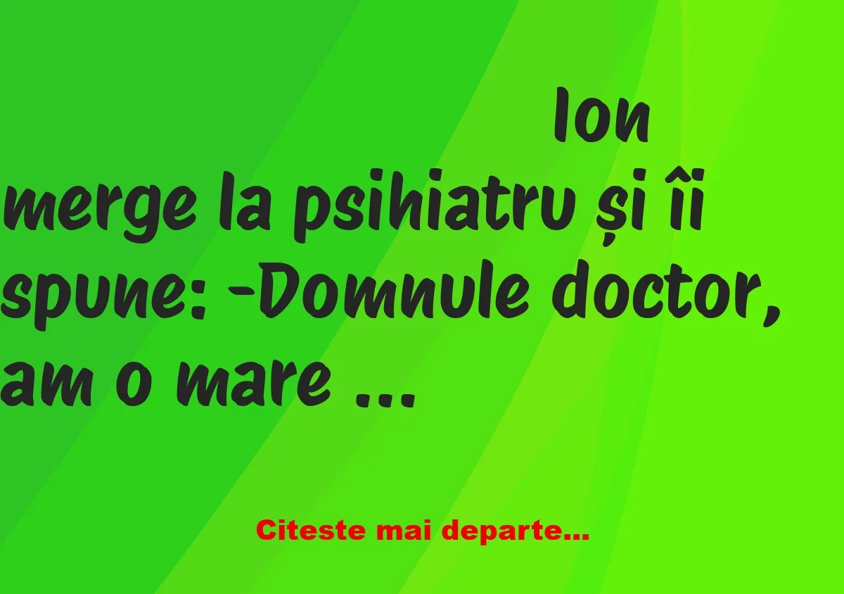 Banc: Ion merge la psihiatru și îi spune: – Domnule doctor, am o mare…