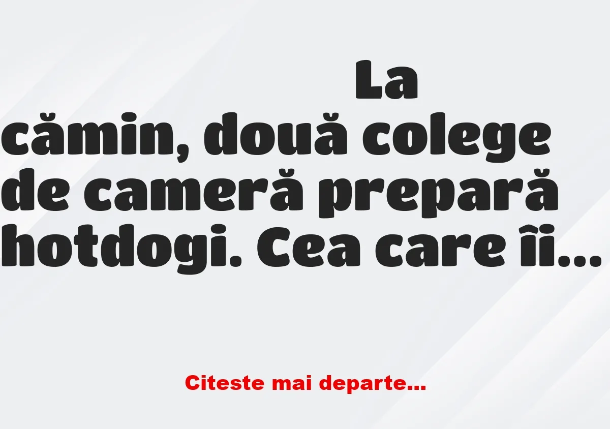 Banc: La cămin, două colege de cameră prepară hotdogi. Cea care îi…