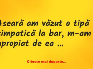 Banc:  -Nu ai o prietenă? Tipii ca tine întotdeauna au o prietenă