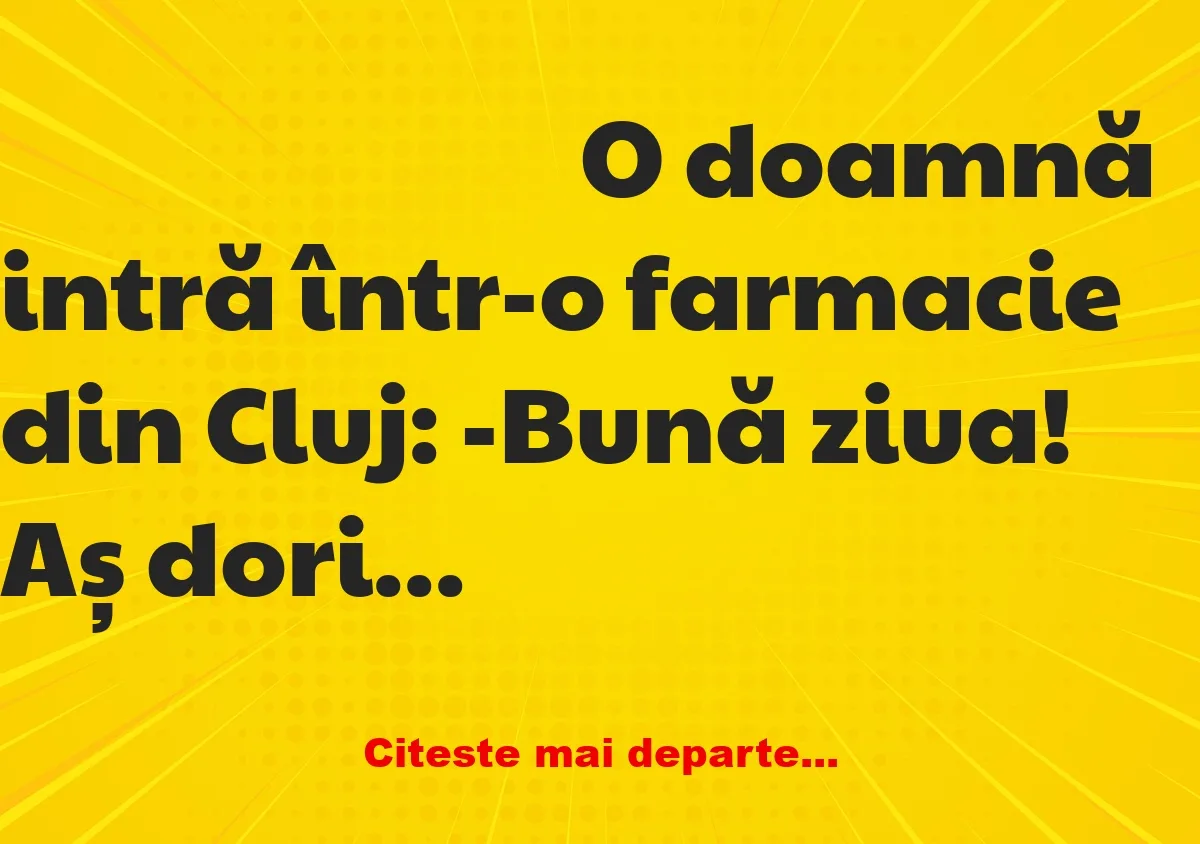 Banc: O doamnă intră într-o farmacie din Cluj: -Bună ziua! Aș dori o cutie…