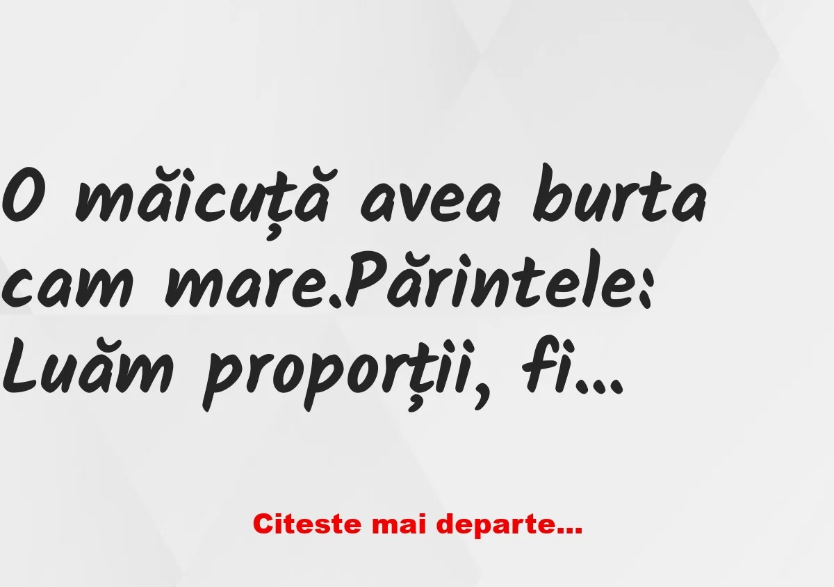 Banc: O măicuță avea burta cam mare. Părintele: Luăm proporții, fiica mea?