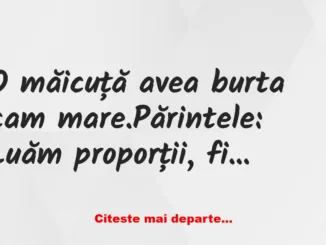 Banc: O măicuță avea burta cam mare. Părintele: Luăm proporții, fiica mea?