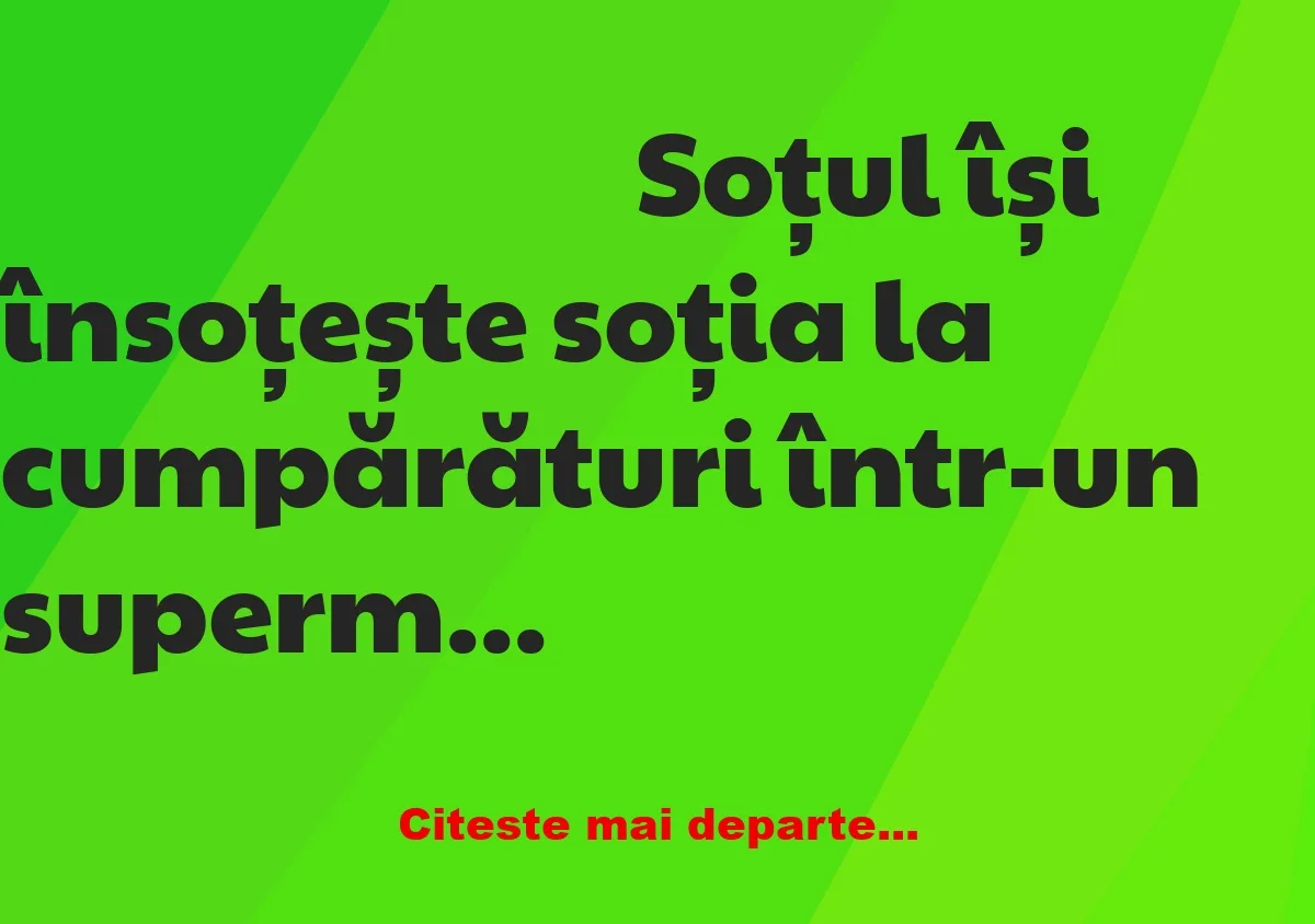 Banc: Soțul își însoțește soția la cumpărături într-un supermarket. Deodată…