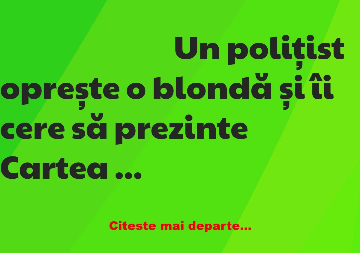 Banc: Un polițist oprește o blondă și îi cere să prezinte Cartea de…