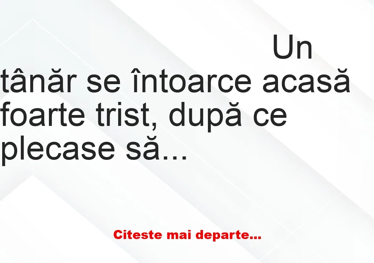 Banc: Un tânăr se întoarce acasă foarte trist: – Ce s-a întâmplat? Te-a…