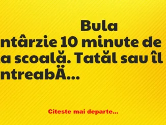 Banc: Bula întârzie 10 minute de la scoală. Tatăl este îngrijorat