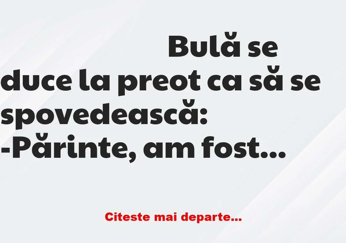 Banc: Bulă se duce la preot ca să se spovedească: -Părinte, am fost la…