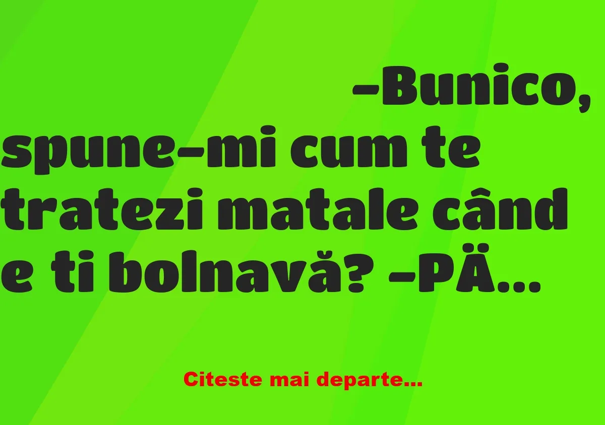 Banc: -Bunico, spune-mi cum te tratezi matale când ești bolnavă?