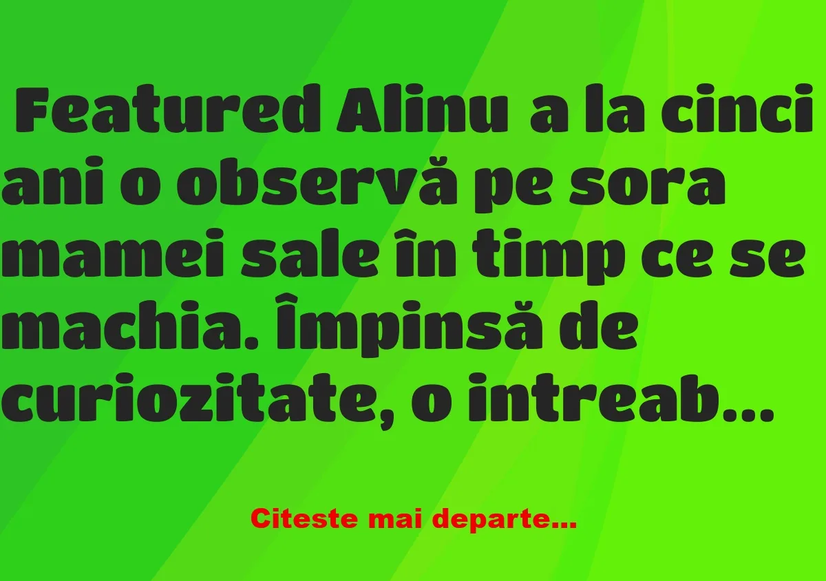 Banc: Ce vrea să știe Alinuța de la mătușa ei