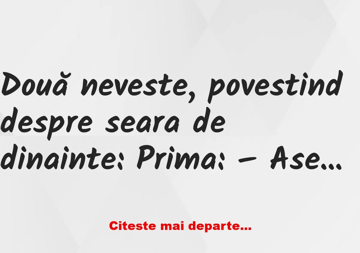 Banc: Cei doi soți, povestind despre seara precedentă: Primul: – Aseară a…