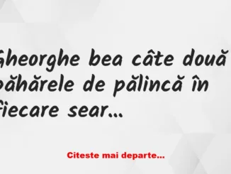 Banc: Gheorghe bea câte două păhărele de pălincă în fiecare seară înainte de…