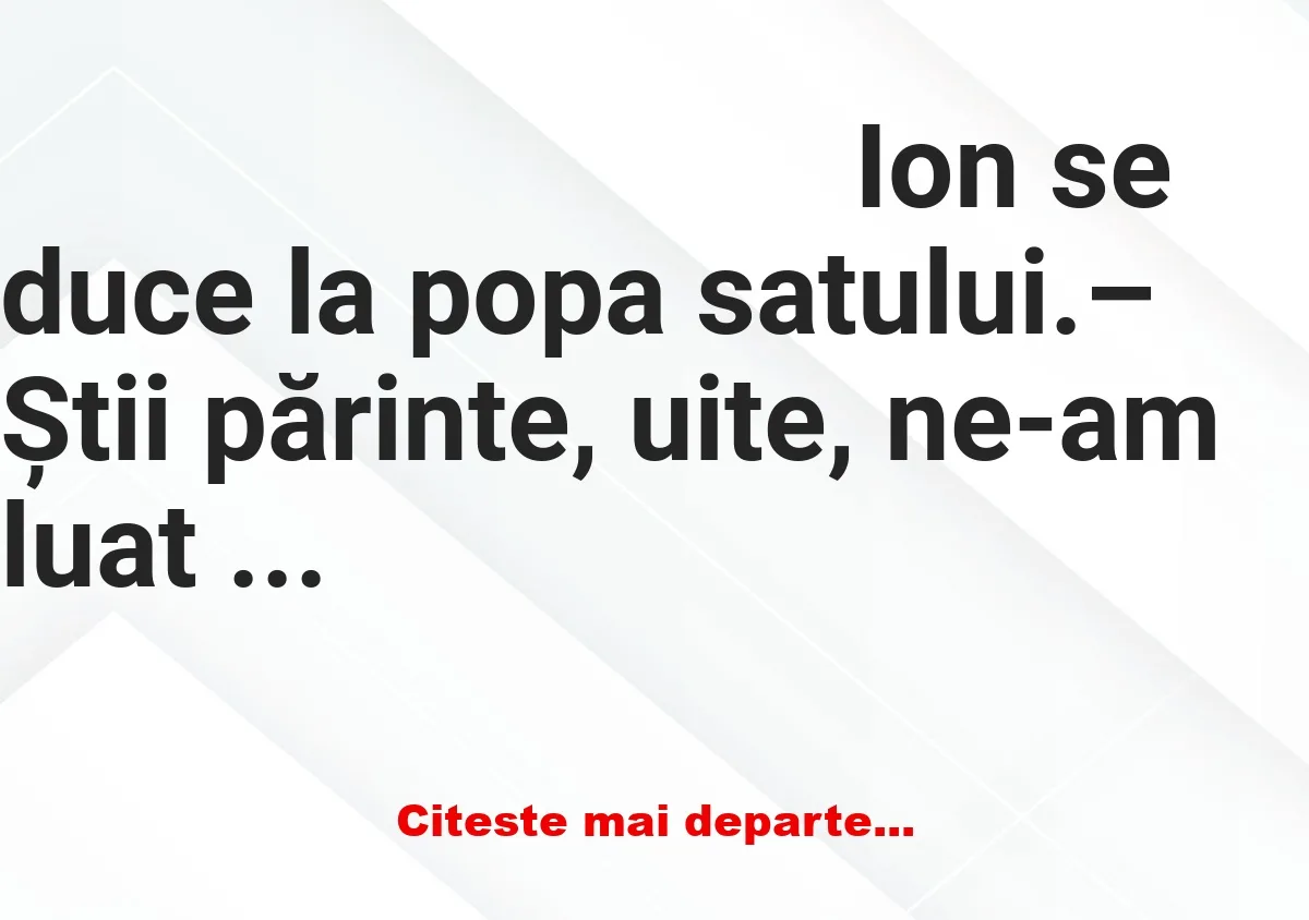 Banc:  Ion primește un sfat de la popa satului: – Știi părinte, uite, ne-am…