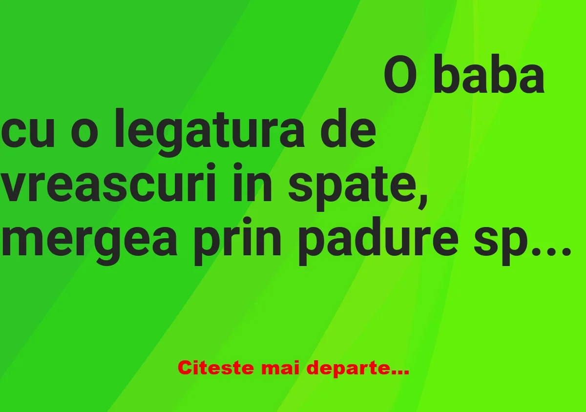 Banc: O babă cu o legătură de vreascuri în spate, mergea prin pădure