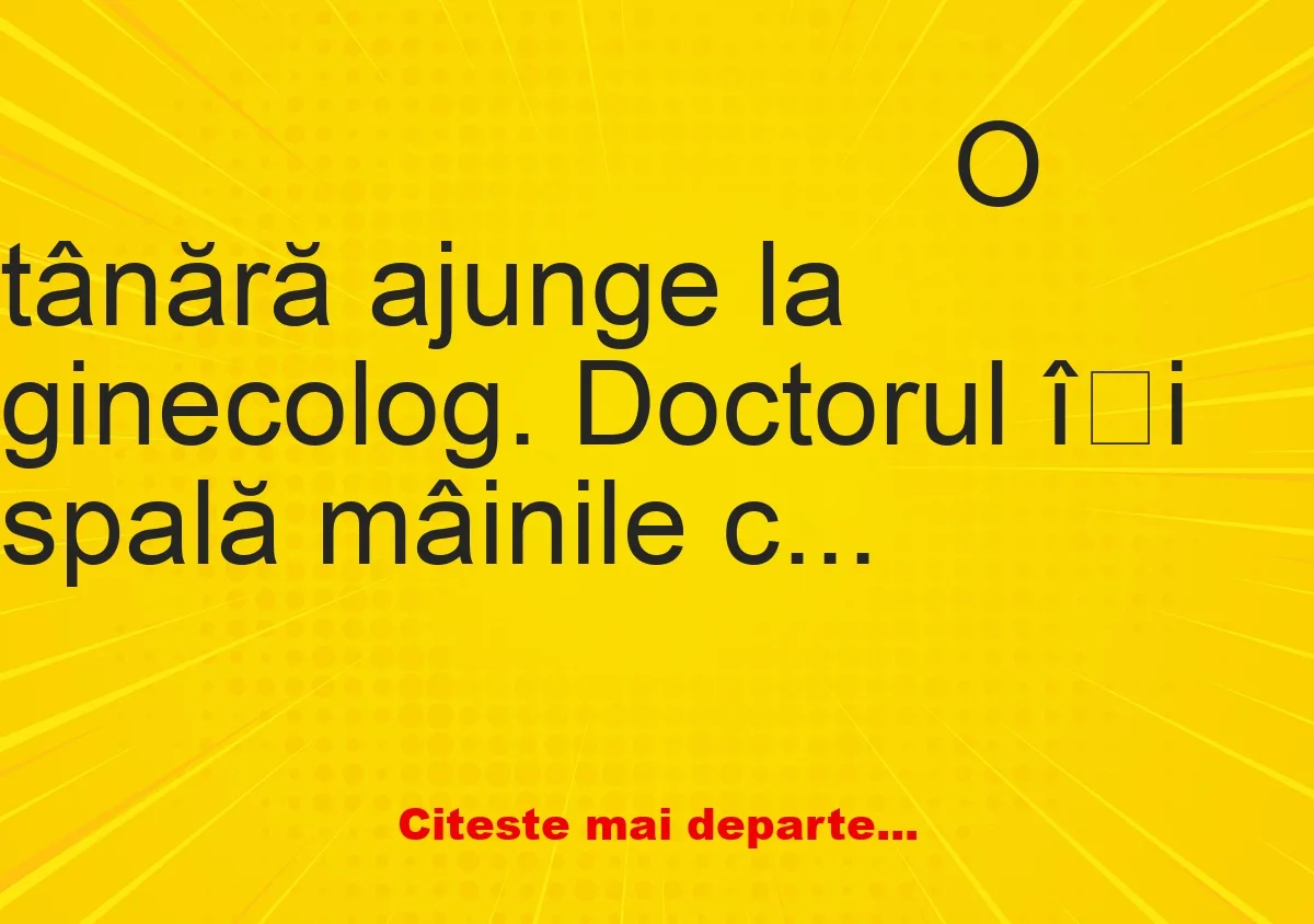 Banc: O tânără ajunge la ginecolog. Doctorul își spală mâinile cu spatele la…