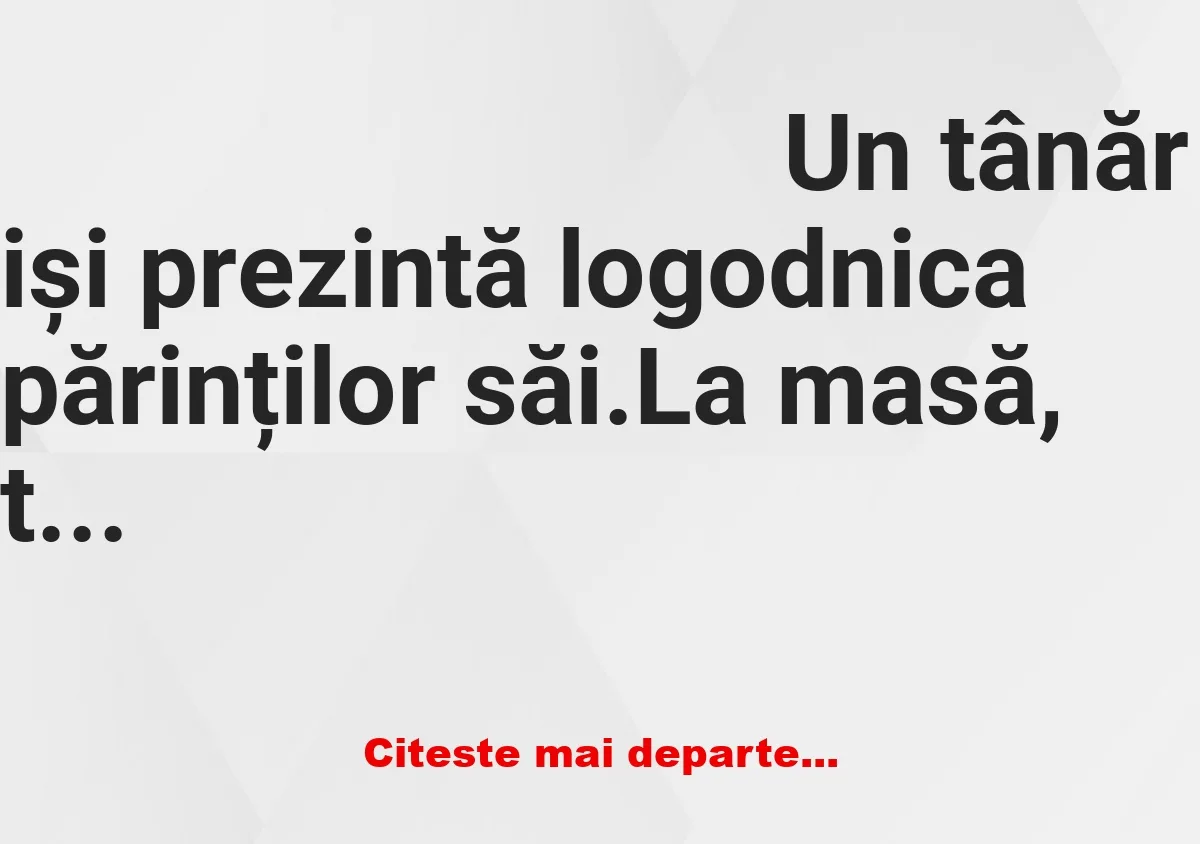 Banc: Un tânăr iși prezintă logodnica părinților săi. La masă, tipei ii…