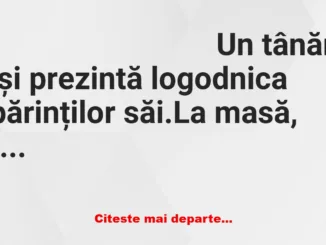 Banc: Un tânăr iși prezintă logodnica părinților săi. La masă, tipei ii…