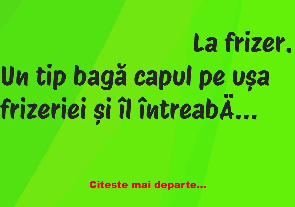 Banc: Un tip bagă capul pe ușa frizeriei și îl întreabă pe frizer cât timp…