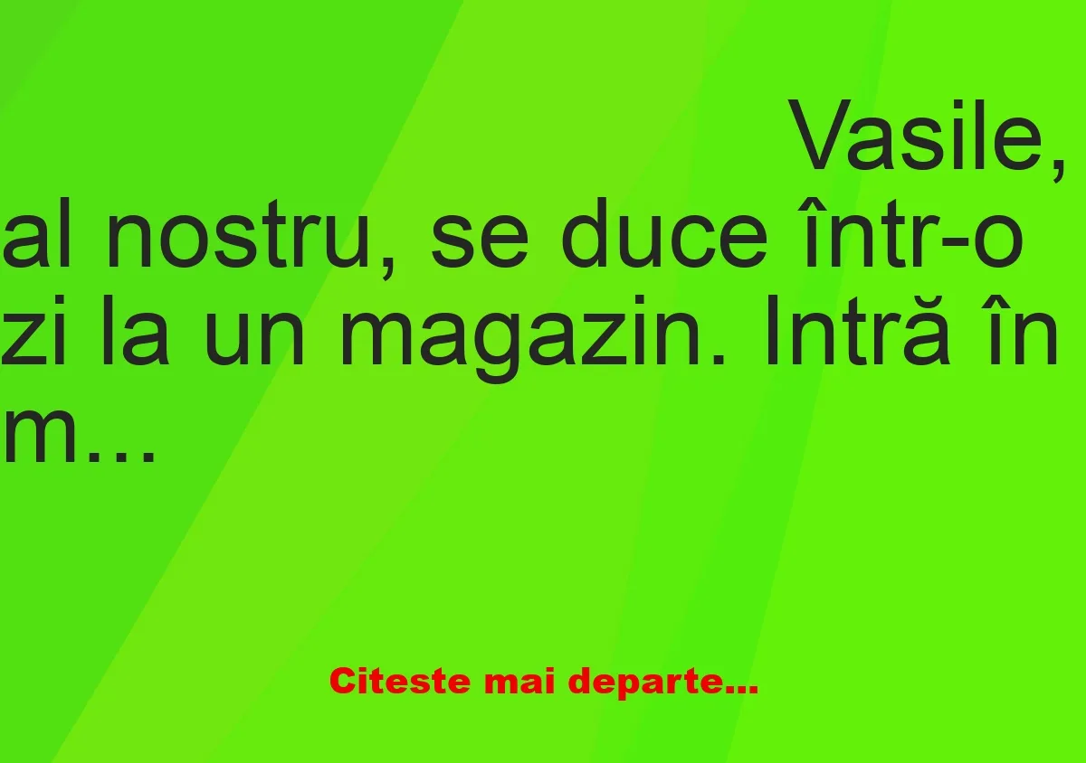 Banc: Vasile, al nostru, se duce într-o zi la un magazin