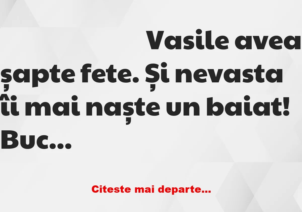 Banc: Vasile avea șapte fete. Și nevasta îi mai naște un baiat!