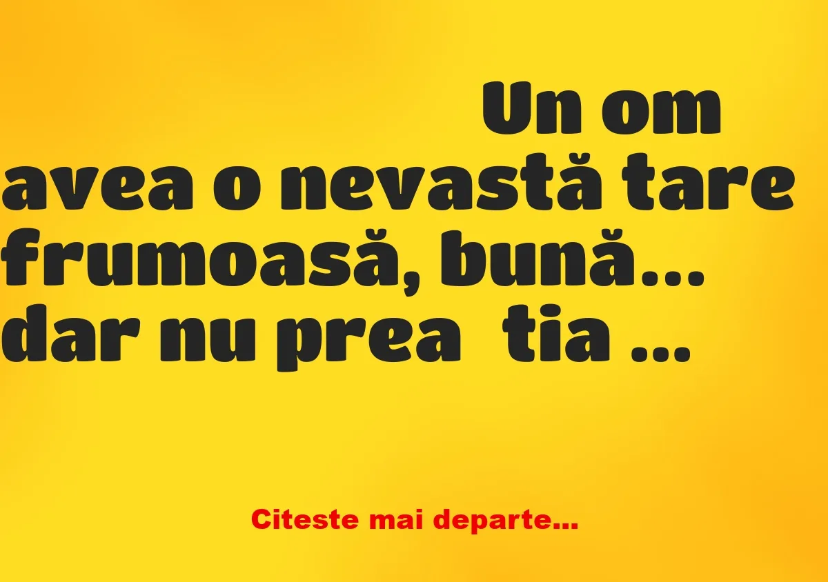 Banc: — Vecine, ce bine gătește nevastă-ta! — Da, vecine, așa e !