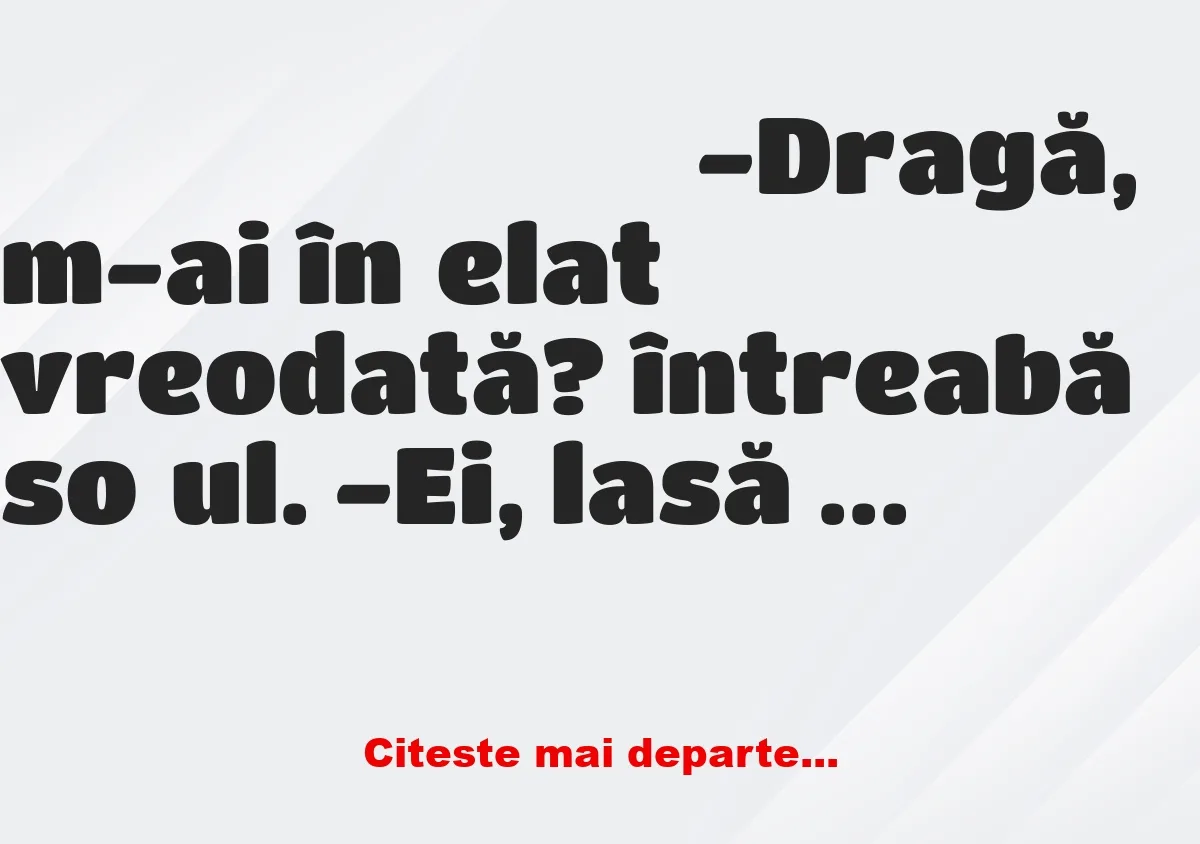 Banc: -Dragă, m-ai înșelat vreodată? întreabă soțul. -Ei, lasă tu astfel de…